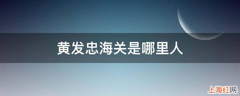 黄发忠海关是哪里人