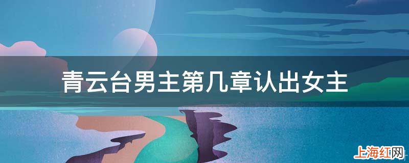青云台男主第几章认出女主