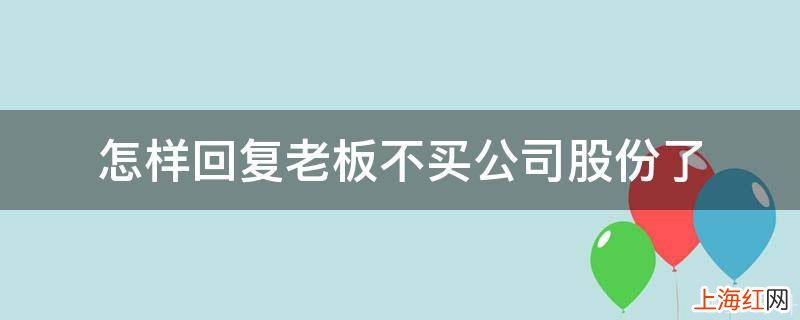 怎样回复老板不买公司股份了