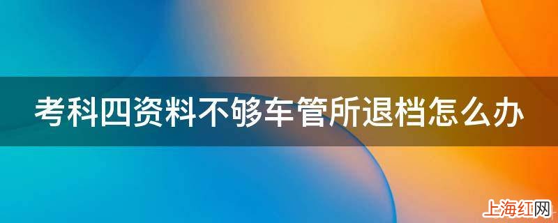 考科四资料不够车管所退档怎么办