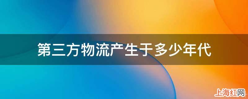 第三方物流产生于多少年代