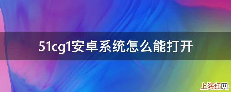 51cg1安卓系统怎么能打开