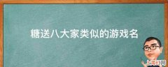 糖送八大家类似的游戏名