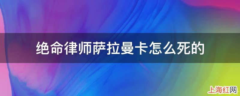 绝命律师萨拉曼卡怎么死的