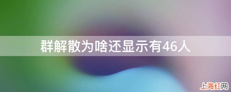 群解散为啥还显示有46人