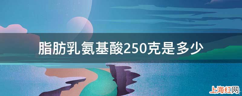 脂肪乳氨基酸250克是多少
