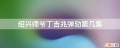 绍兴师爷丁吉兆弹劾第几集