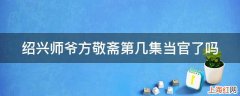 绍兴师爷方敬斋第几集当官了吗