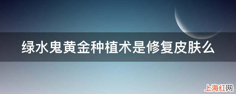 绿水鬼黄金种植术是修复皮肤么