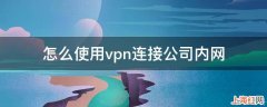 怎么使用vpn连接公司内网