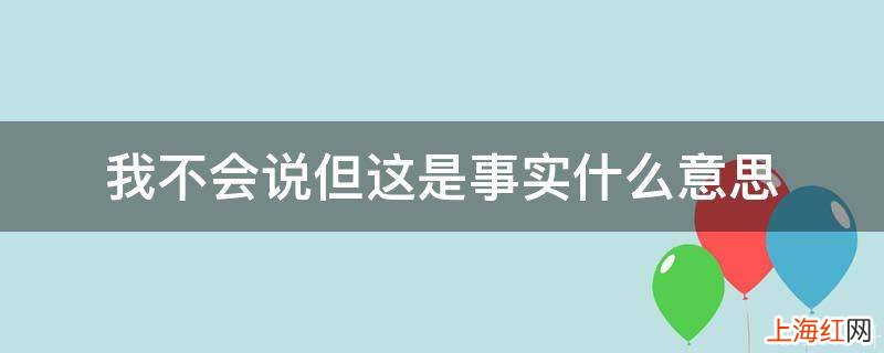 我不会说但这是事实什么意思