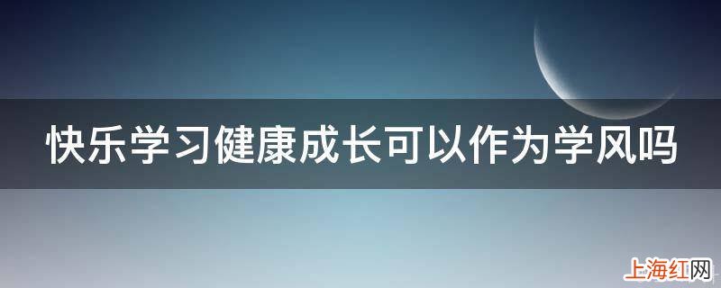 快乐学习健康成长可以作为学风吗