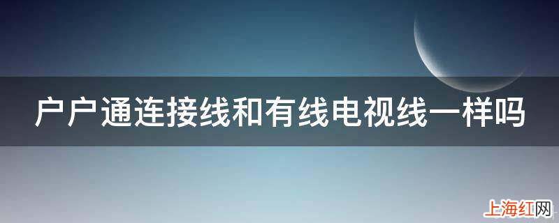 户户通连接线和有线电视线一样吗