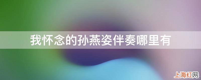 我怀念的孙燕姿伴奏哪里有