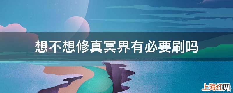想不想修真冥界有必要刷吗