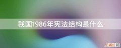 我国1986年宪法结构是什么