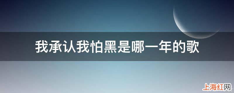 我承认我怕黑是哪一年的歌