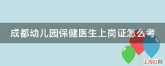 成都幼儿园保健医生上岗证怎么考