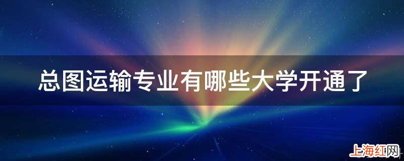 总图运输专业有哪些大学开通了