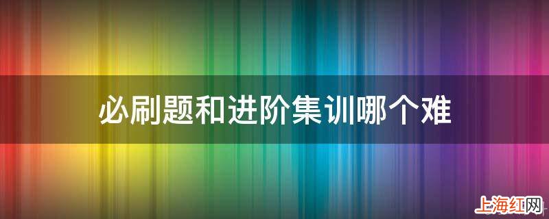 必刷题和进阶集训哪个难