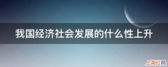 我国经济社会发展的什么性上升