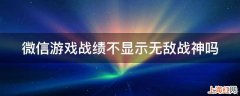 微信游戏战绩不显示无敌战神吗