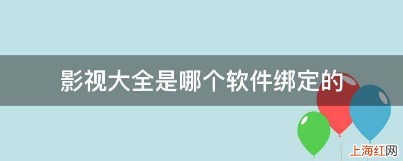 影视大全是哪个软件绑定的