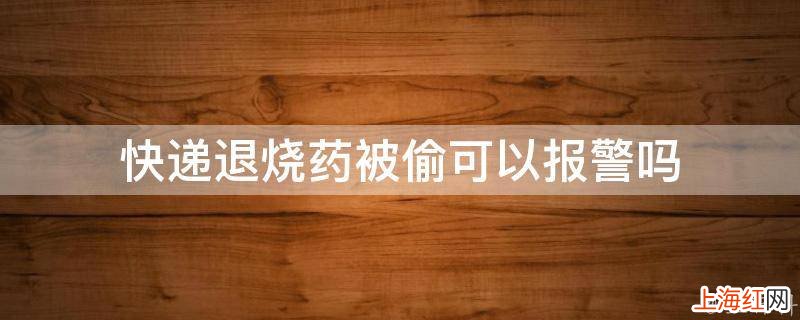 快递退烧药被偷可以报警吗
