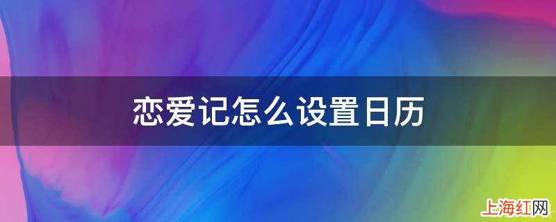 恋爱记怎么设置日历