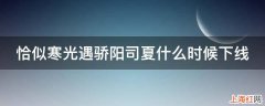 恰似寒光遇骄阳司夏什么时候下线