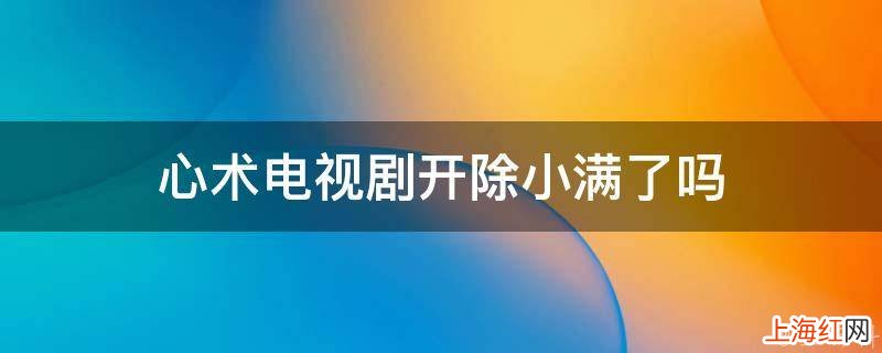 心术电视剧开除小满了吗