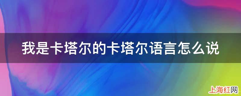 我是卡塔尔的卡塔尔语言怎么说