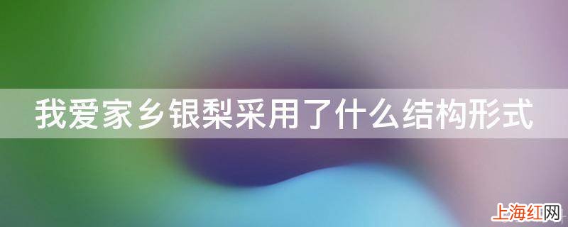 我爱家乡银梨采用了什么结构形式