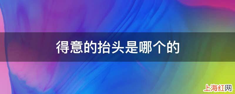 得意的抬头是哪个的