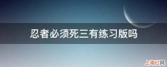 忍者必须死三有练习版吗