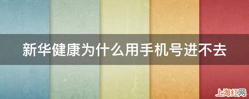 新华健康为什么用手机号进不去