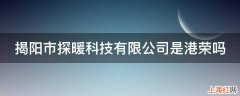 揭阳市探暖科技有限公司是港荣吗