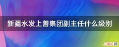 新疆水发上善集团副主任什么级别