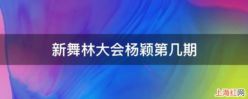 新舞林大会杨颖第几期