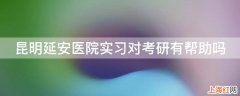 昆明延安医院实习对考研有帮助吗