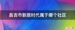 昌吉市新居时代属于哪个社区