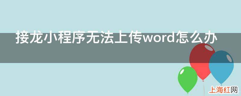 接龙小程序无法上传word怎么办