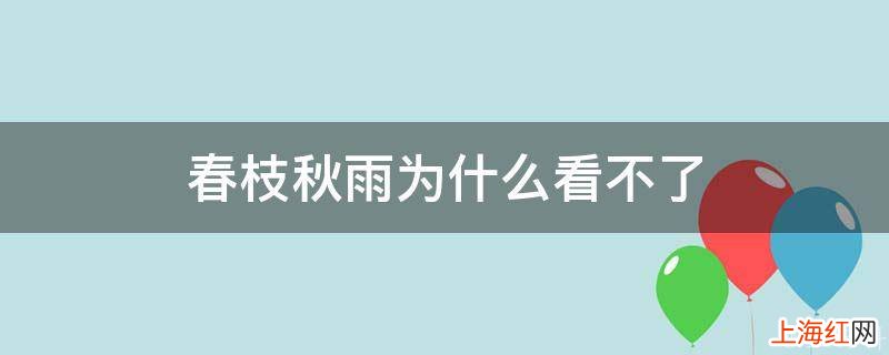 春枝秋雨为什么看不了