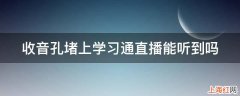 收音孔堵上学习通直播能听到吗