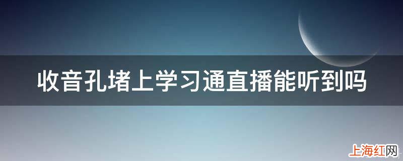 收音孔堵上学习通直播能听到吗