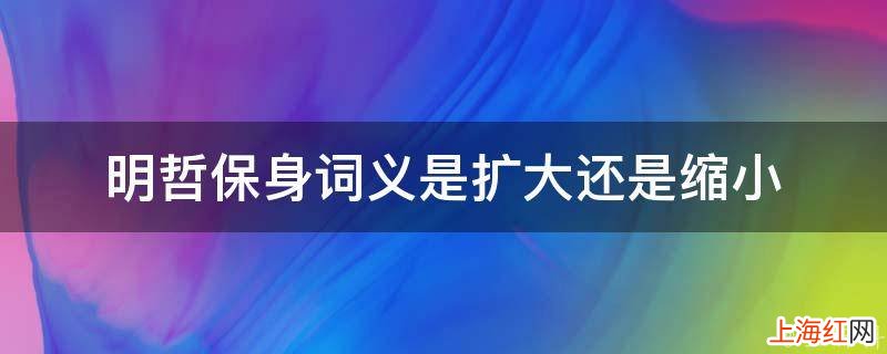 明哲保身词义是扩大还是缩小