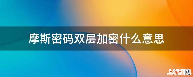 摩斯密码双层加密什么意思