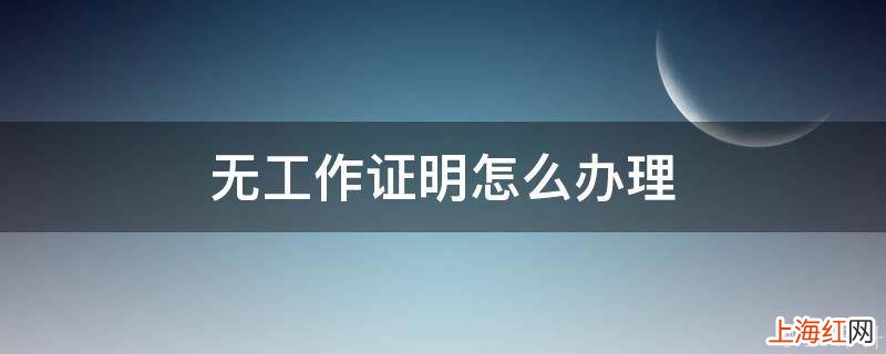 无工作证明怎么办理