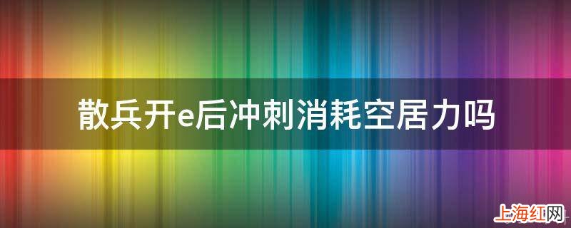 散兵开e后冲刺消耗空居力吗