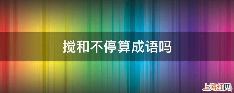 搅和不停算成语吗